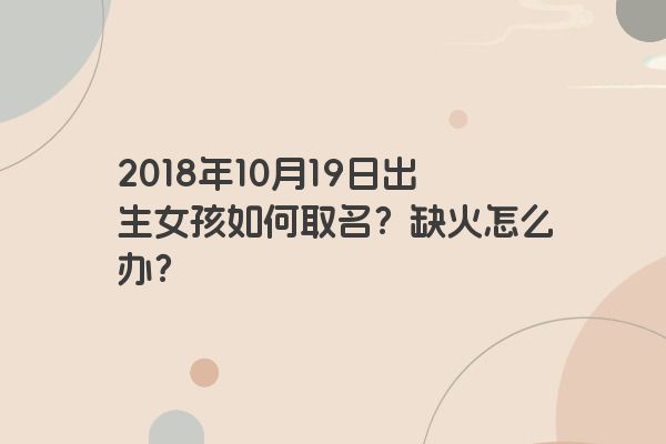 2018年10月19日出生女孩如何取名？缺火怎么办？