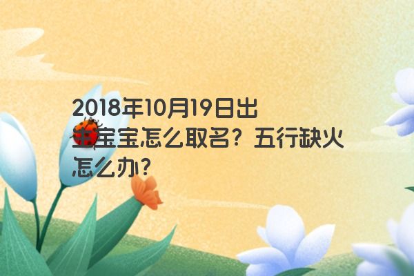 2018年10月19日出生宝宝怎么取名？五行缺火怎么办？