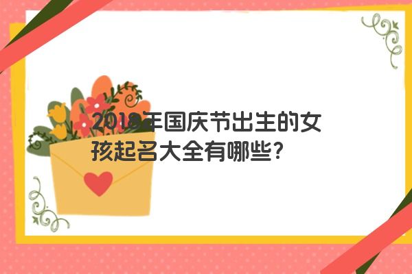 2018年国庆节出生的女孩起名大全有哪些？