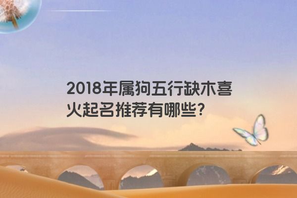 2018年属狗五行缺木喜火起名推荐有哪些？