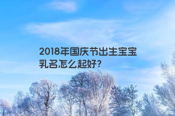 2018年国庆节出生宝宝乳名怎么起好？