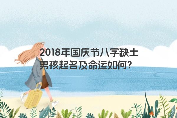 2018年国庆节八字缺土男孩起名及命运如何？