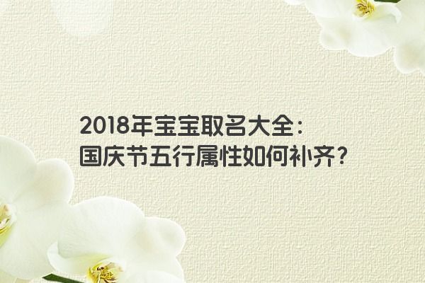 2018年宝宝取名大全：国庆节五行属性如何补齐？