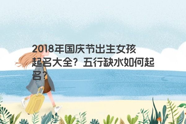 2018年国庆节出生女孩起名大全？五行缺水如何起名？