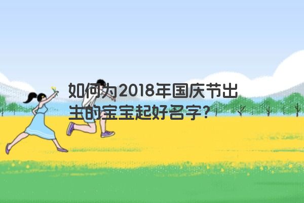 如何为2018年国庆节出生的宝宝起好名字？