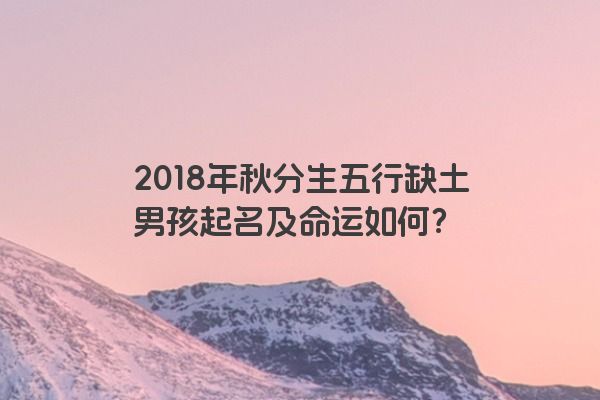 2018年秋分生五行缺土男孩起名及命运如何？