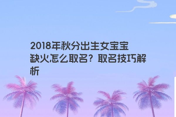 2018年秋分出生女宝宝缺火怎么取名？取名技巧解析