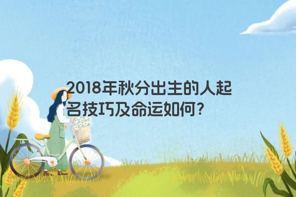 2018年秋分出生的人起名技巧及命运如何？