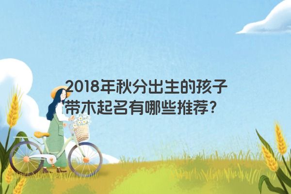 2018年秋分出生的孩子带木起名有哪些推荐？