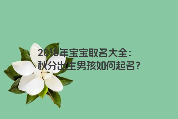 2018年宝宝取名大全：秋分出生男孩如何起名？