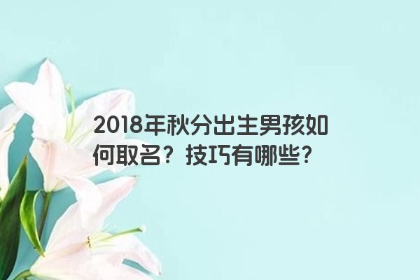 2018年秋分出生男孩如何取名？技巧有哪些？