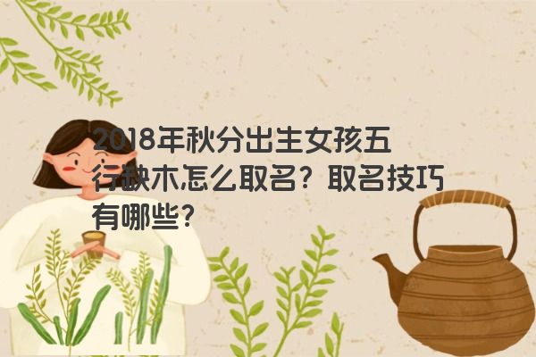 2018年秋分出生女孩五行缺木怎么取名？取名技巧有哪些？