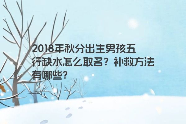 2018年秋分出生男孩五行缺水怎么取名？补救方法有哪些？