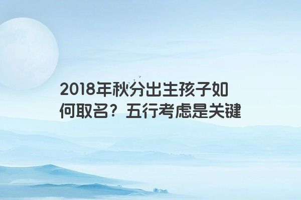 2018年秋分出生孩子如何取名？五行考虑是关键
