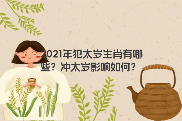 2021年犯太岁生肖有哪些？冲太岁影响如何？