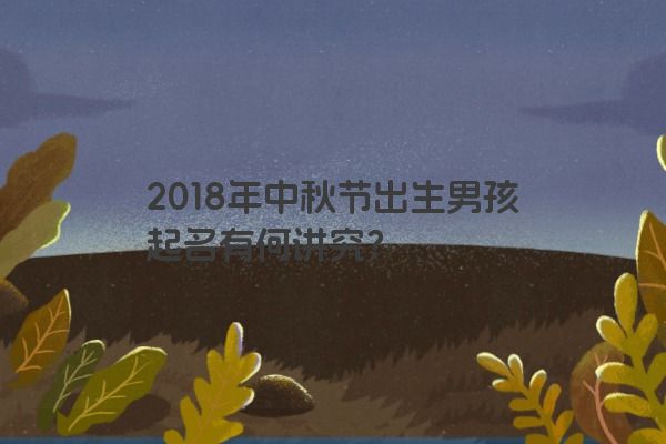 2018年中秋节出生男孩起名有何讲究？