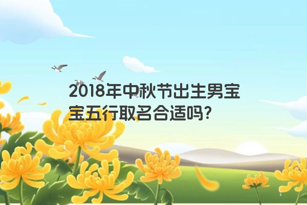 2018年中秋节出生男宝宝五行取名合适吗？