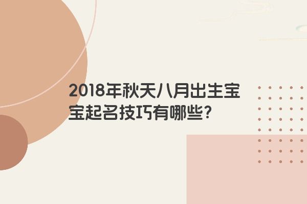 2018年秋天八月出生宝宝起名技巧有哪些？