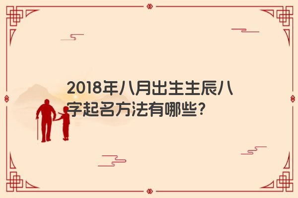 2018年八月出生生辰八字起名方法有哪些？