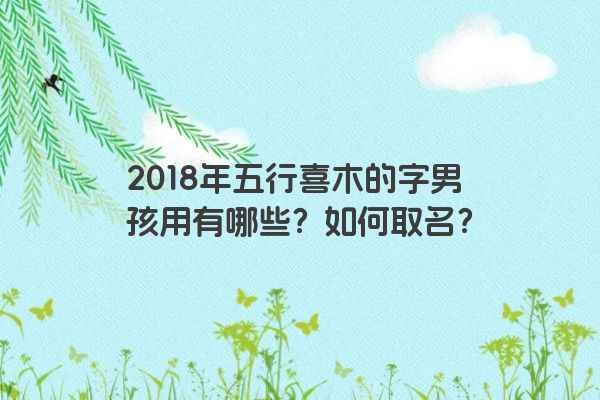 2018年五行喜木的字男孩用有哪些？如何取名？