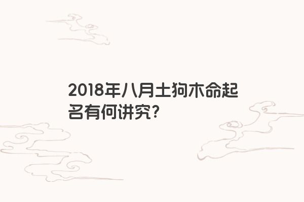 2018年八月土狗木命起名有何讲究？