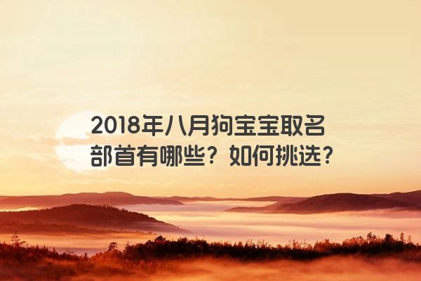 2018年八月狗宝宝取名部首有哪些？如何挑选？