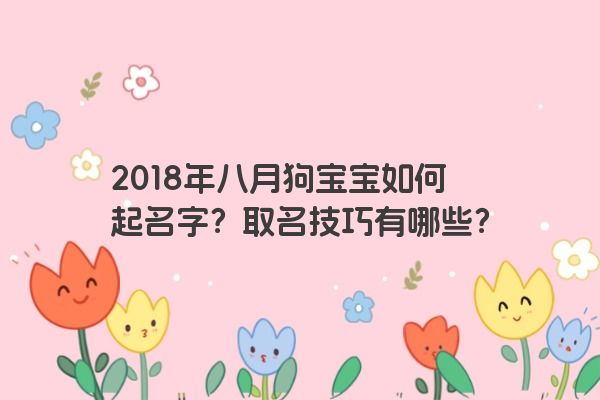 2018年八月狗宝宝如何起名字？取名技巧有哪些？