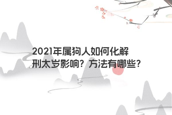 2021年属狗人如何化解刑太岁影响？方法有哪些？