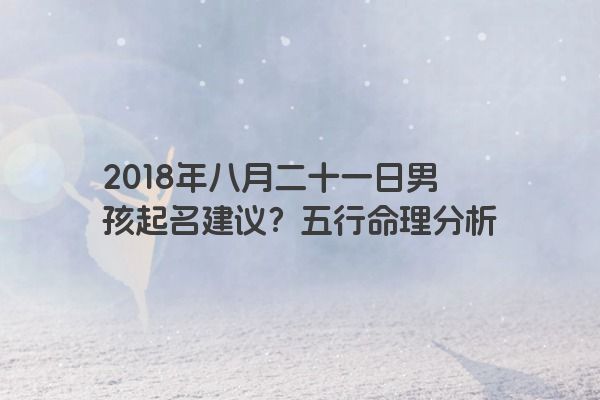 2018年八月二十一日男孩起名建议？五行命理分析