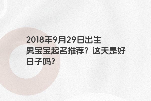 2018年9月29日出生男宝宝起名推荐？这天是好日子吗？