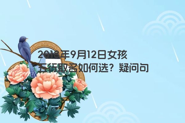 2018年9月12日女孩五行取名如何选？疑问句