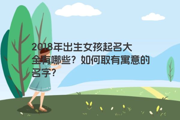 2018年出生女孩起名大全有哪些？如何取有寓意的名字？