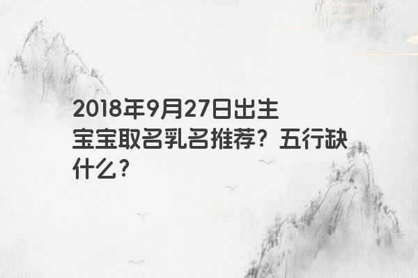 2018年9月27日出生宝宝取名乳名推荐？五行缺什么？