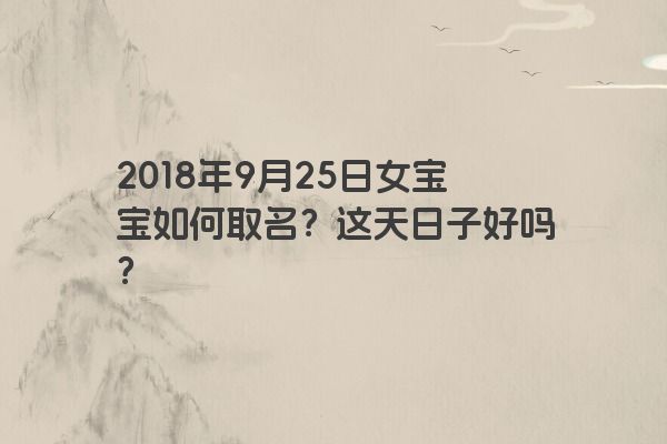 2018年9月25日女宝宝如何取名？这天日子好吗？