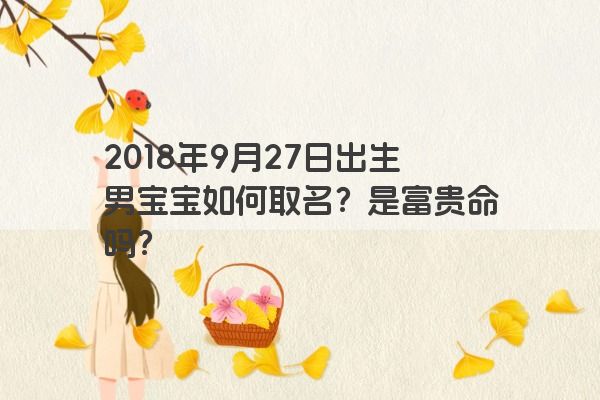 2018年9月27日出生男宝宝如何取名？是富贵命吗？