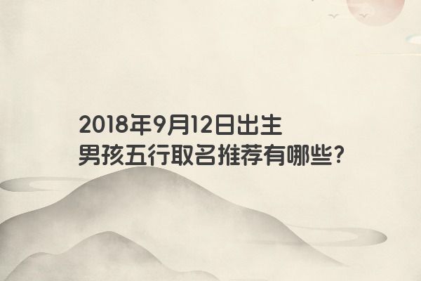 2018年9月12日出生男孩五行取名推荐有哪些？