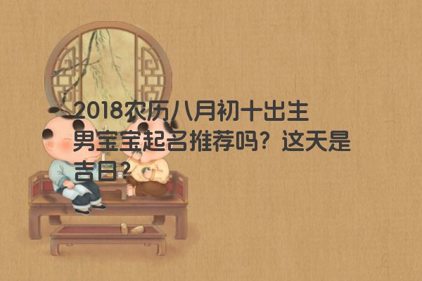 2018农历八月初十出生男宝宝起名推荐吗？这天是吉日？