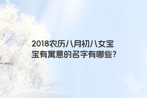 2018农历八月初八女宝宝有寓意的名字有哪些？