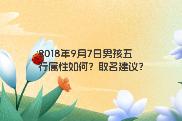 2018年9月7日男孩五行属性如何？取名建议？