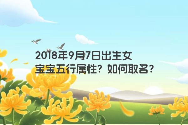 2018年9月7日出生女宝宝五行属性？如何取名？