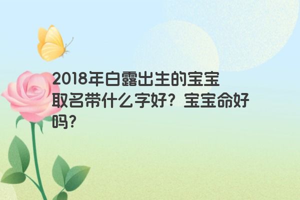 2018年白露出生的宝宝取名带什么字好？宝宝命好吗？