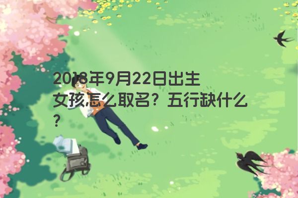 2018年9月22日出生女孩怎么取名？五行缺什么？