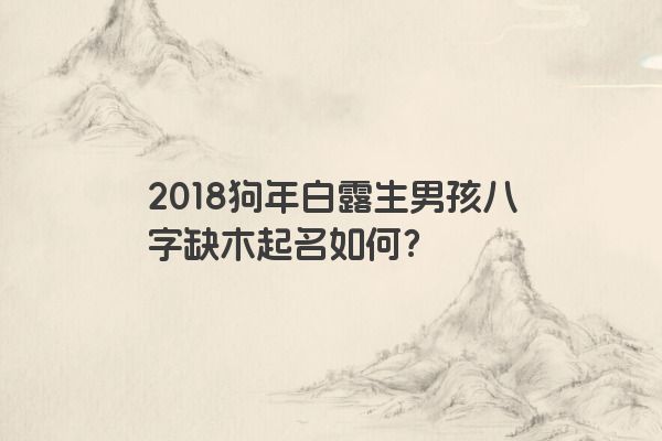 2018狗年白露生男孩八字缺木起名如何？
