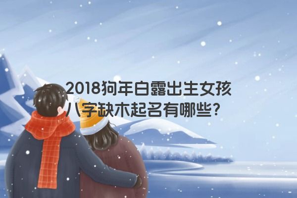 2018狗年白露出生女孩八字缺木起名有哪些？