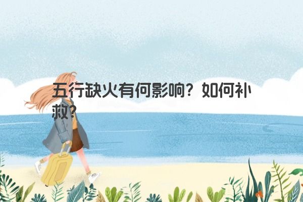 五行缺火有何影响？如何补救？