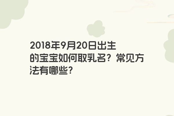 2018年9月20日出生的宝宝如何取乳名？常见方法有哪些？