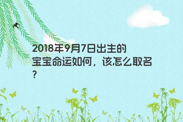 2018年9月7日出生的宝宝命运如何，该怎么取名？