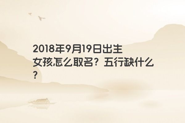 2018年9月19日出生的女宝宝应该怎么取名？