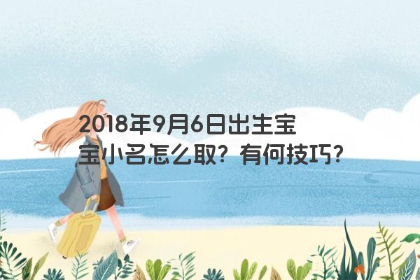 2018年9月6日出生宝宝小名怎么取？有何技巧？