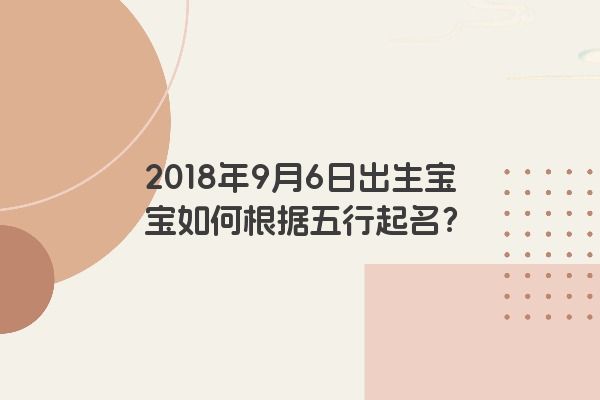 2018年9月6日出生宝宝如何根据五行起名？